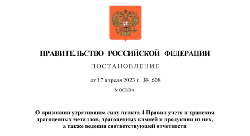 Постановление Правительства Российской Федерации от 17.04.2023 № 608 "О признании утратившим силу пункта 4 Правил учета и хранения драгоценных металлов, драгоценных камней и продукции из них, а также ведения соответствующей отчетности"