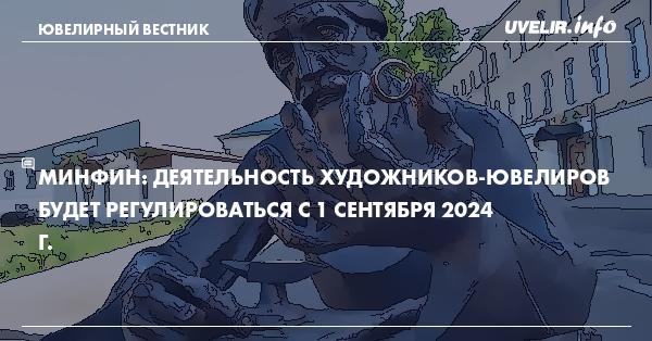 Минфин: Деятельность художников-ювелиров будет регулироваться с 1 сентября 2024 г.