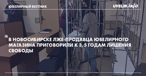 В Новосибирске лже-продавца ювелирного магазина приговорили к 3,5 годам лишения свободы
