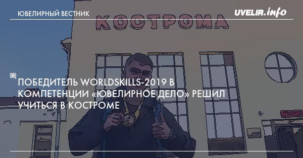Победитель WorldSkills-2019 в компетенции «Ювелирное дело» решил учиться в Костроме