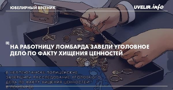 На работницу ломбарда завели уголовное дело по факту хищения ценностей