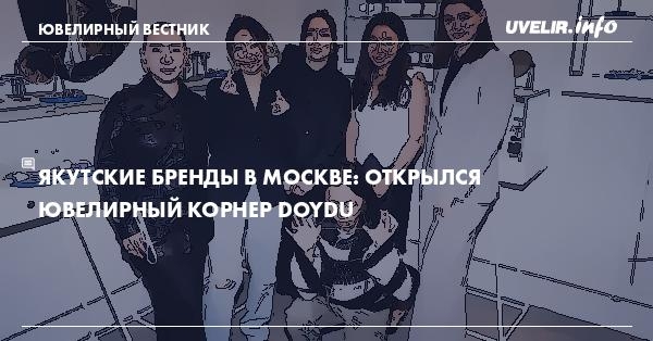 Якутские бренды в Москве: Открылся ювелирный корнер DOYDU