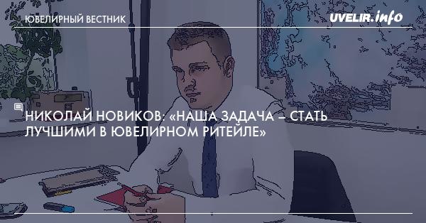 Николай Новиков: «Наша задача – стать лучшими в ювелирном ритейле»