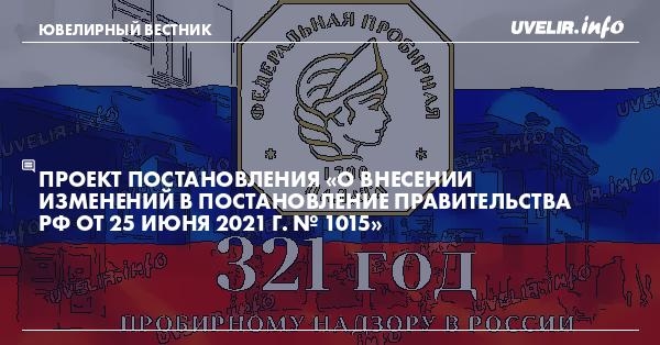 Проект постановления «О внесении изменений в постановление Правительства РФ от 25 июня 2021 г. № 1015»