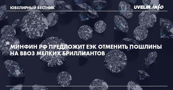 Минфин РФ предложит ЕЭК отменить пошлины на ввоз мелких бриллиантов