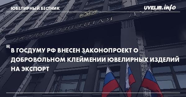 В Госдуму РФ внесен законопроект о добровольном клеймении ювелирных изделий на экспорт