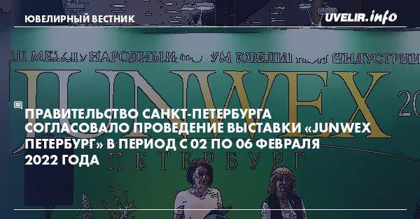 Правительство Санкт-Петербурга согласовало проведение выставки «JUNWEX Петербург» в период с 02 по 06 февраля 2022 года