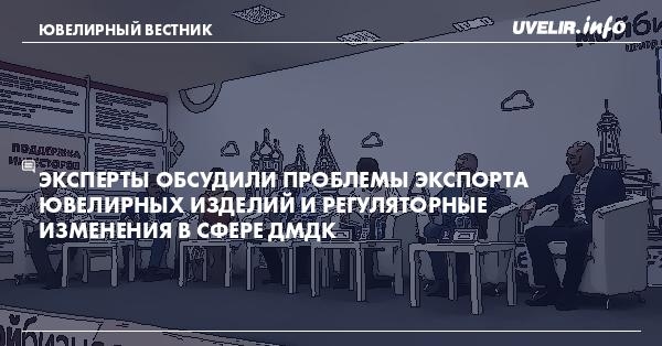 Эксперты обсудили проблемы экспорта ювелирных изделий и регуляторные изменения в сфере ДМДК