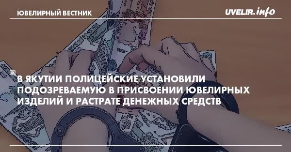 В Якутии полицейские установили подозреваемую в присвоении ювелирных изделий и растрате денежных средств