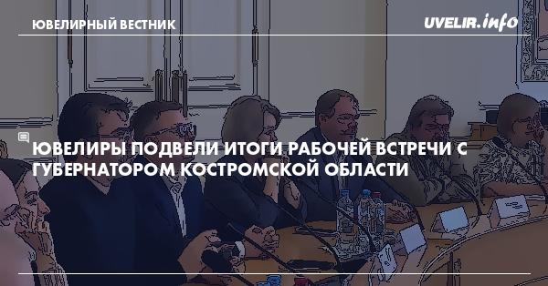 Ювелиры подвели итоги рабочей встречи с губернатором Костромской области