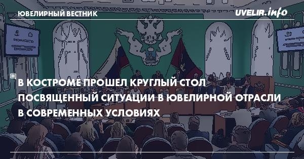 В Костроме прошел круглый стол посвященный ситуации в ювелирной отрасли в современных условиях