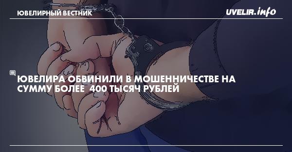Ювелира обвинили в мошенничестве на сумму более  400 тысяч рублей