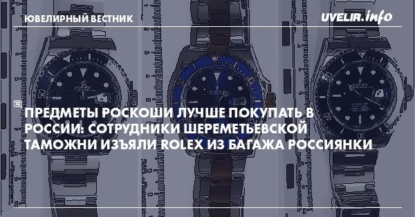 Предметы роскоши лучше покупать в России: Сотрудники Шереметьевской таможни изъяли Rolex из багажа россиянки