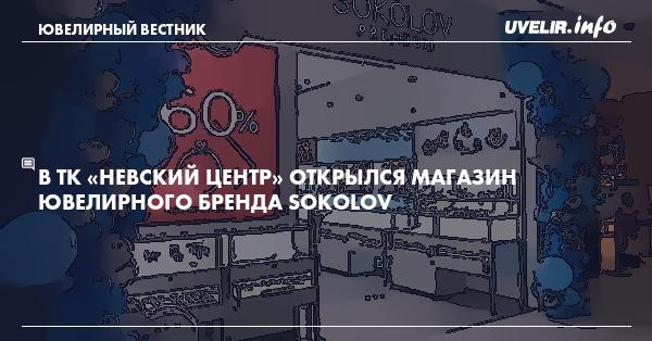 В ТК «Невский Центр» открылся магазин ювелирного бренда Sokolov