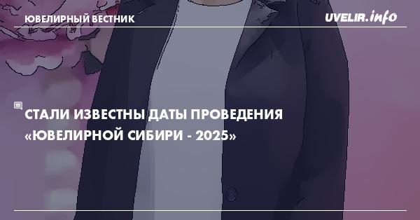 Стали известны даты проведения «Ювелирной Сибири - 2025»