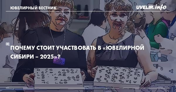 Почему стоит участвовать в «Ювелирной Сибири – 2025»?