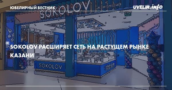 SOKOLOV расширяет сеть на растущем рынке Казани