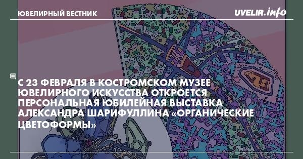 С 23 февраля в Костромском музее ювелирного искусства откроется персональная юбилейная выставка Александра Шарифуллина «Органические цветоформы»