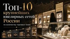 Топ-10 крупнейших ювелирных сетей России по количеству торговых точек в 2026 году