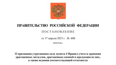 Постановление Правительства Российской Федерации от 17.04.2023 № 608 "О признании утратившим силу пункта 4 Правил учета и хранения драгоценных металлов, драгоценных камней и продукции из них, а также ведения соответствующей отчетности"