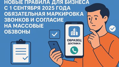 С 1 сентября 2025 года вступают в силу новые правила для бизнеса: обязательная маркировка звонков и согласие на массовые обзвоны