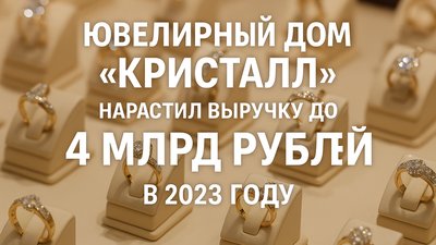 Липецкий «Ювелирный Дом «Кристалл» нарастил выручку до 4 млрд рублей в 2023 году