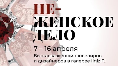 Ювелирная выставка «Неженское дело» пройдет 7-16 апреля в галерее Ilgiz F.
