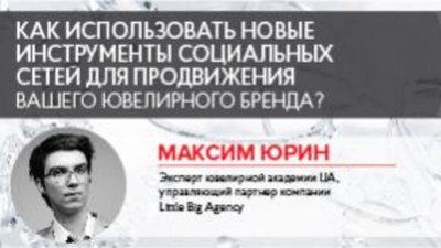 Максим Юрин: Как использовать новые инструменты социальных сетей для продвижения вашего ювелирного бренда?