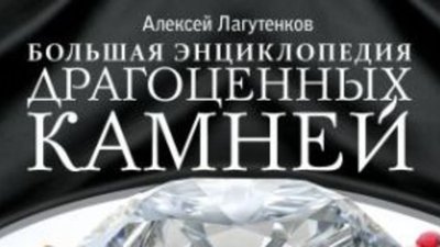 Вышла в свет "Большая энциклопедия драгоценных камней" Алексея Лагутенкова