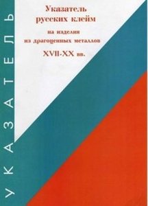 Указатель русских клейм на изделия из драгоценных металлов XVII-XX вв.