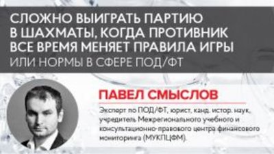 Павел Смыслов: «СЛОЖНО ВЫИГРАТЬ ПАРТИЮ В ШАХМАТЫ, КОГДА ПРОТИВНИК ВСЕ ВРЕМЯ МЕНЯЕТ ПРАВИЛА ИГРЫ» или нормы в сфере ПОД/ФТ «что дышло, куда повернет, туда и вышло»?