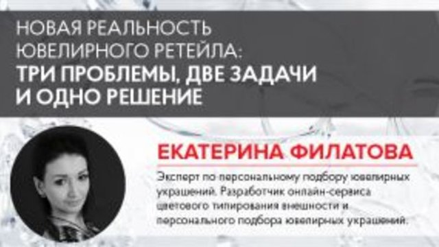 Екатерина Филатова: Новая реальность ювелирного ритейла: три проблемы, две задачи и одно решение