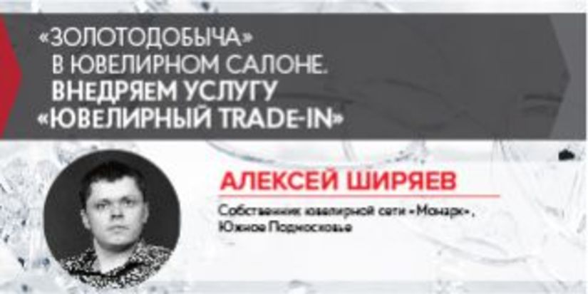 Алексей Ширяев: «Золотодобыча» в ювелирном салоне или Внедряем услугу «Ювелирный trade-in»