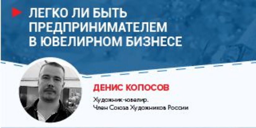 Денис Копосов:  Легко ли быть индивидуальным предпринимателем в ювелирном бизнесе