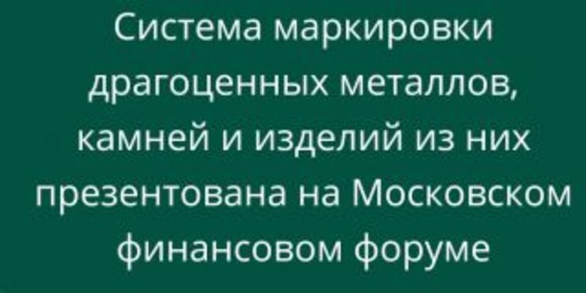 Госзнак презентовал систему маркировки драгоценных металлов, камней и изделий