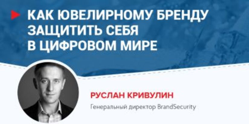 Руслан Кривулин: Как ювелирному бренду защитить себя в цифровом мире?